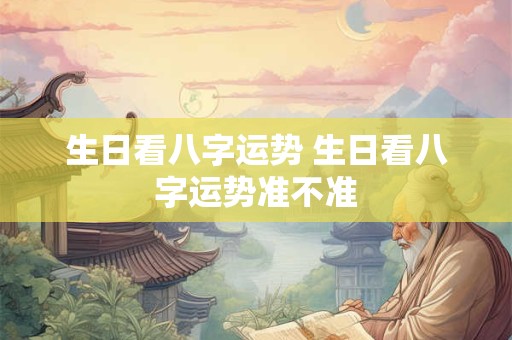 生日看八字运势 生日看八字运势准不准