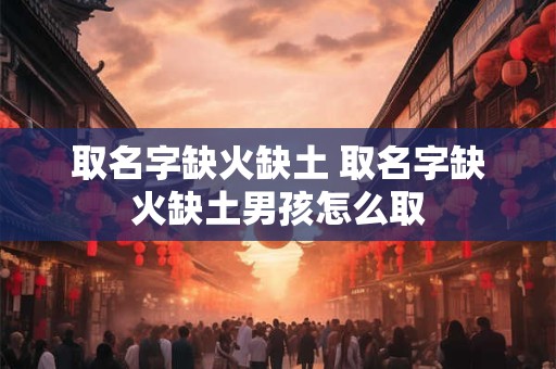 取名字缺火缺土 取名字缺火缺土男孩怎么取