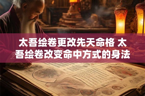 太吾绘卷更改先天命格 太吾绘卷改变命中方式的身法