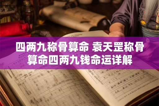 四两九称骨算命 袁天罡称骨算命四两九钱命运详解