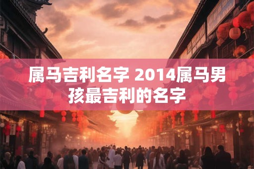属马吉利名字 2014属马男孩最吉利的名字