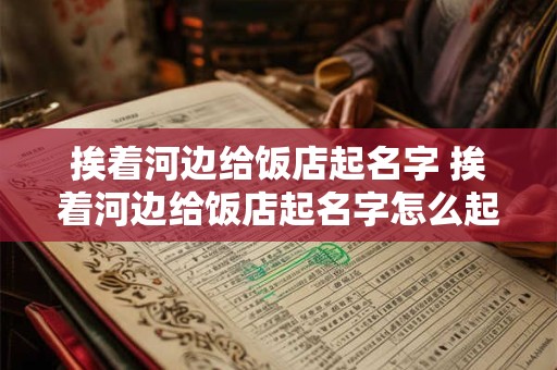 挨着河边给饭店起名字 挨着河边给饭店起名字怎么起