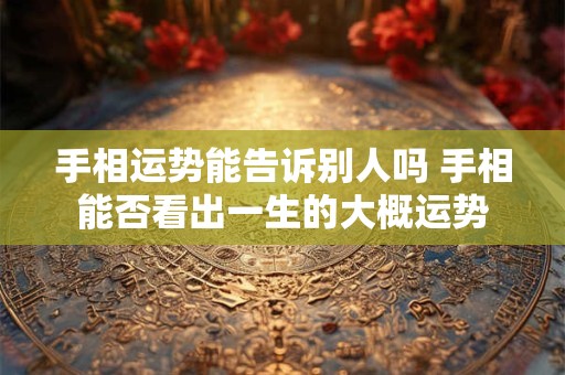 手相运势能告诉别人吗 手相能否看出一生的大概运势
