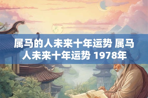 属马的人未来十年运势 属马人未来十年运势 1978年