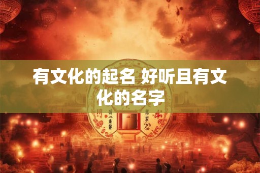 有文化的起名 好听且有文化的名字