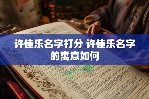 许佳乐名字打分 许佳乐名字的寓意如何
