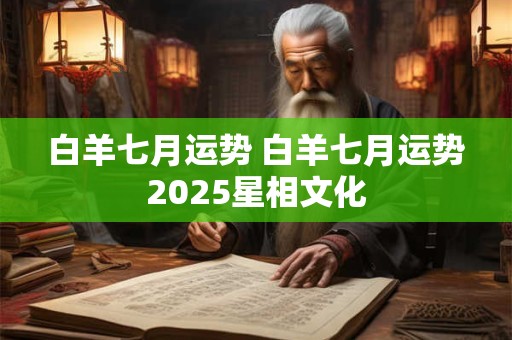 白羊七月运势 白羊七月运势2025星相文化