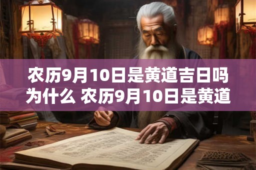 农历9月10日是黄道吉日吗为什么 农历9月10日是黄道吉日吗为什么不能结婚