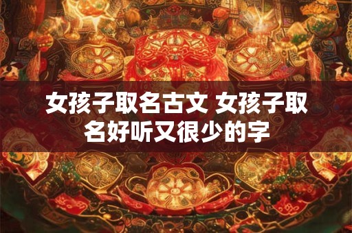 女孩子取名古文 女孩子取名好听又很少的字