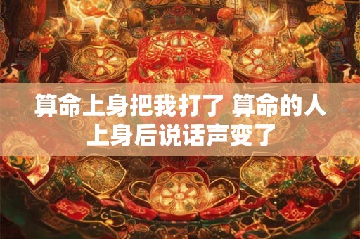 算命上身把我打了 算命的人上身后说话声变了