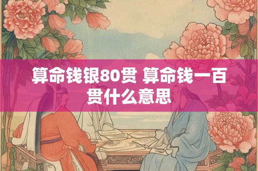 算命钱银80贯 算命钱一百贯什么意思