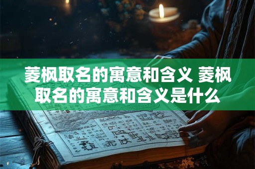 菱枫取名的寓意和含义 菱枫取名的寓意和含义是什么