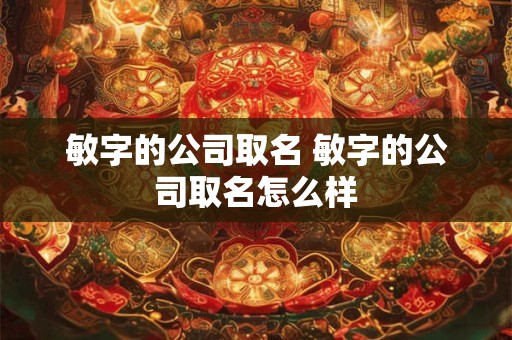 敏字的公司取名 敏字的公司取名怎么样