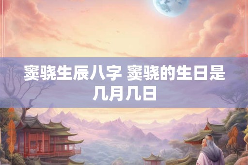 窦骁生辰八字 窦骁的生日是几月几日