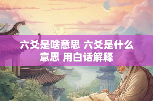 六爻是啥意思 六爻是什么意思 用白话解释
