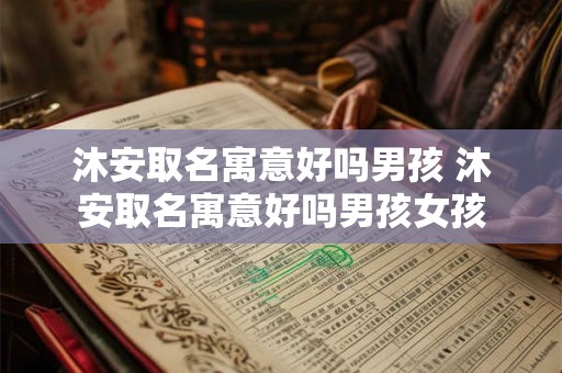 沐安取名寓意好吗男孩 沐安取名寓意好吗男孩女孩