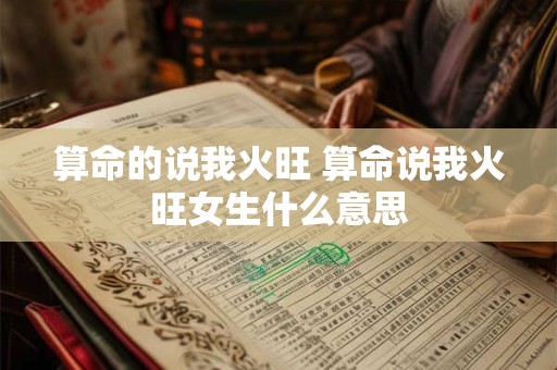 算命的说我火旺 算命说我火旺女生什么意思