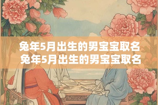 兔年5月出生的男宝宝取名 兔年5月出生的男宝宝取名峻泽怎么样