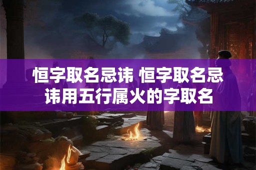 恒字取名忌讳 恒字取名忌讳用五行属火的字取名