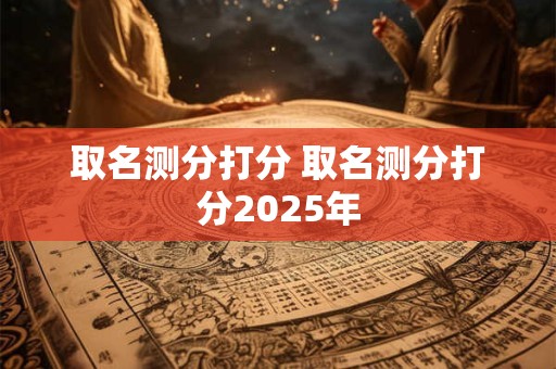 取名测分打分 取名测分打分2025年