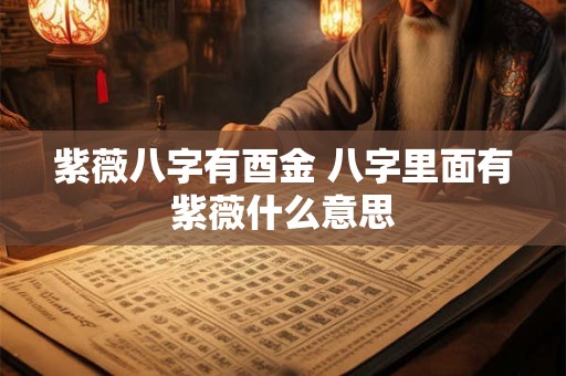 紫薇八字有酉金 八字里面有紫薇什么意思