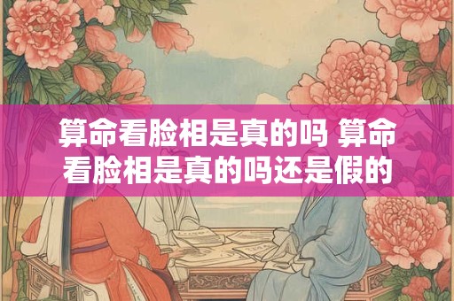 算命看脸相是真的吗 算命看脸相是真的吗还是假的