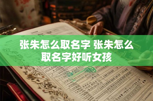 张朱怎么取名字 张朱怎么取名字好听女孩