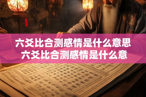 六爻比合测感情是什么意思 六爻比合测感情是什么意思啊
