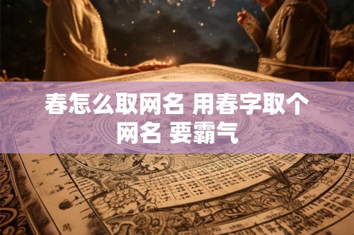 春怎么取网名 用春字取个网名 要霸气