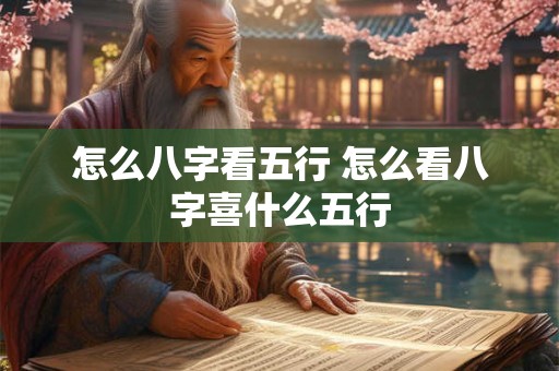 怎么八字看五行 怎么看八字喜什么五行