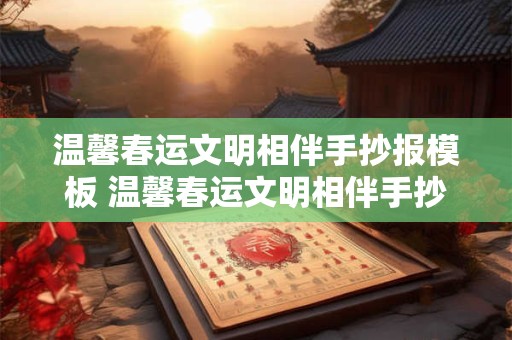 温馨春运文明相伴手抄报模板 温馨春运文明相伴手抄报模板大全