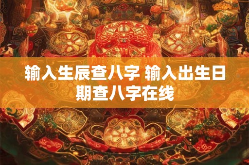 输入生辰查八字 输入出生日期查八字在线