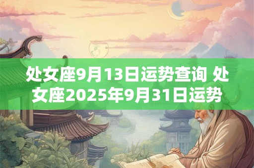 处女座9月13日运势查询 处女座2025年9月31日运势