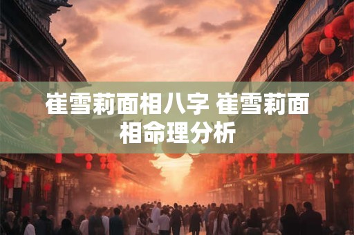 崔雪莉面相八字 崔雪莉面相命理分析