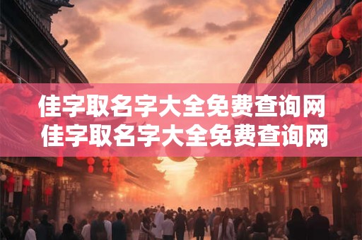 佳字取名字大全免费查询网 佳字取名字大全免费查询网名女