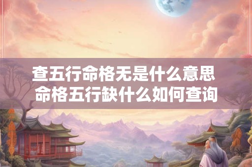 查五行命格无是什么意思 命格五行缺什么如何查询