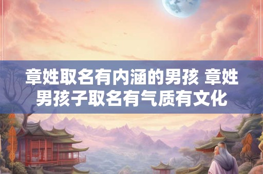 章姓取名有内涵的男孩 章姓男孩子取名有气质有文化