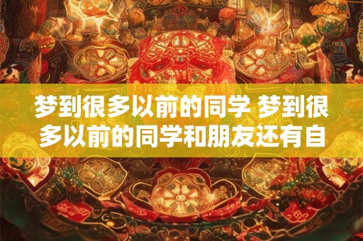 梦到很多以前的同学 梦到很多以前的同学和朋友还有自己的父母