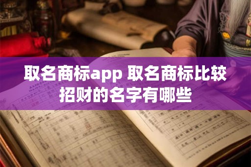 取名商标app 取名商标比较招财的名字有哪些