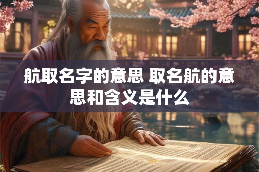 航取名字的意思 取名航的意思和含义是什么