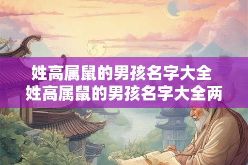 姓高属鼠的男孩名字大全 姓高属鼠的男孩名字大全两个字
