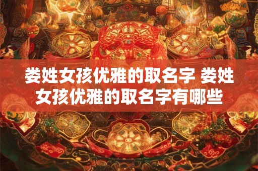 娄姓女孩优雅的取名字 娄姓女孩优雅的取名字有哪些