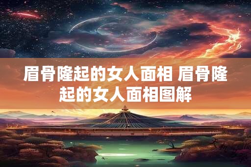 眉骨隆起的女人面相 眉骨隆起的女人面相图解