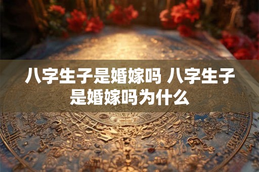 八字生子是婚嫁吗 八字生子是婚嫁吗为什么