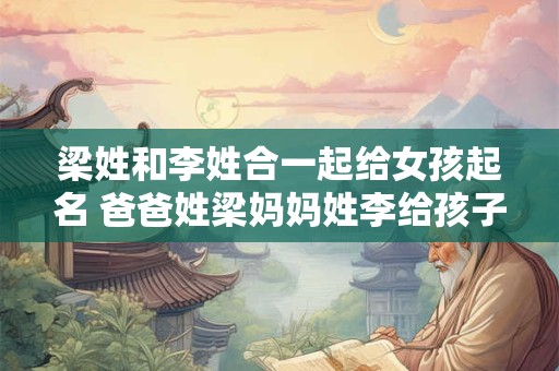 梁姓和李姓合一起给女孩起名 爸爸姓梁妈妈姓李给孩子取名字