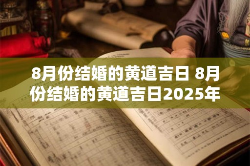 8月份结婚的黄道吉日 8月份结婚的黄道吉日2025年是哪一天