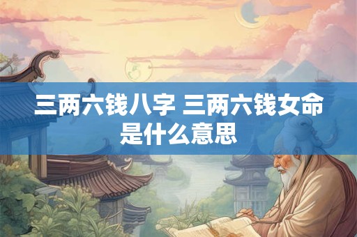 三两六钱八字 三两六钱女命是什么意思