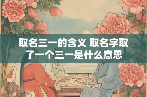 取名三一的含义 取名字取了一个三一是什么意思