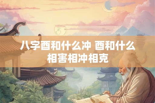八字酉和什么冲 酉和什么相害相冲相克