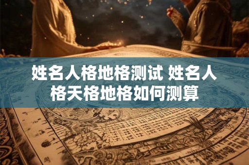 姓名人格地格测试 姓名人格天格地格如何测算